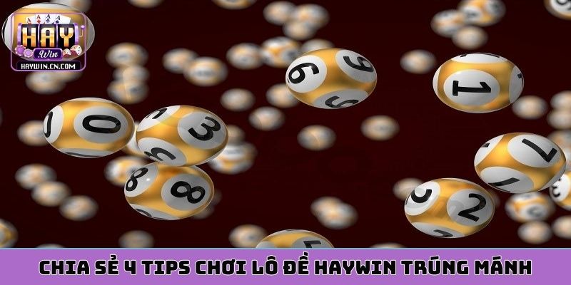 Chia sẻ 4 tips chơi lô đề HAYWIN trúng mánh