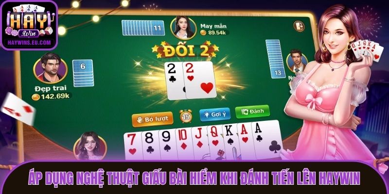 Áp dụng nghệ thuật giấu bài hiểm khi đánh Tiến Lên Haywin