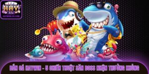Bắn Cá Haywin - 5 Chiến Thuật Săn Boss Nhận Thưởng Khủng