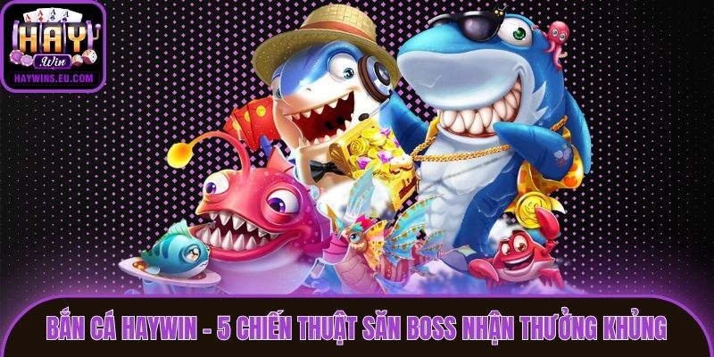 Bắn Cá Haywin - 5 Chiến Thuật Săn Boss Nhận Thưởng Khủng