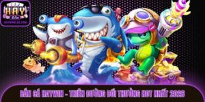 Bắn Cá Haywin - Thiên Đường Đổi Thưởng Hot Nhất 2026