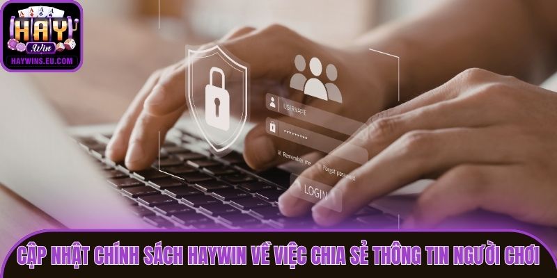 Cập nhật chính sách Haywin về việc chia sẻ thông tin người chơi