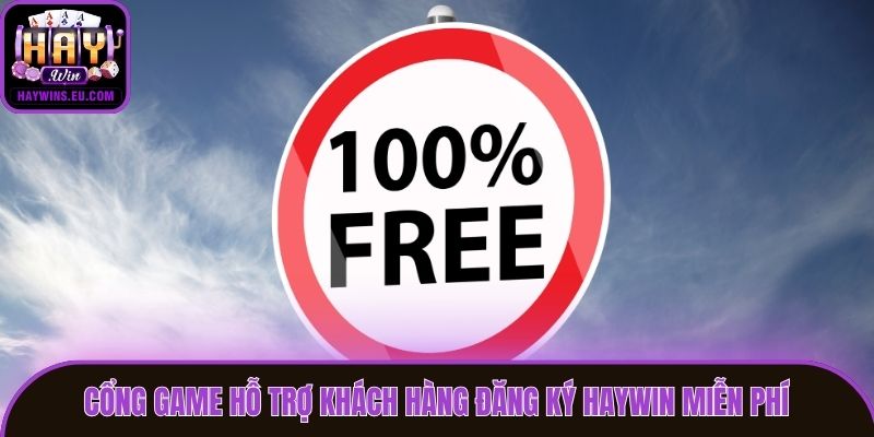 Cổng game hỗ trợ khách hàng đăng ký Haywin miễn phí