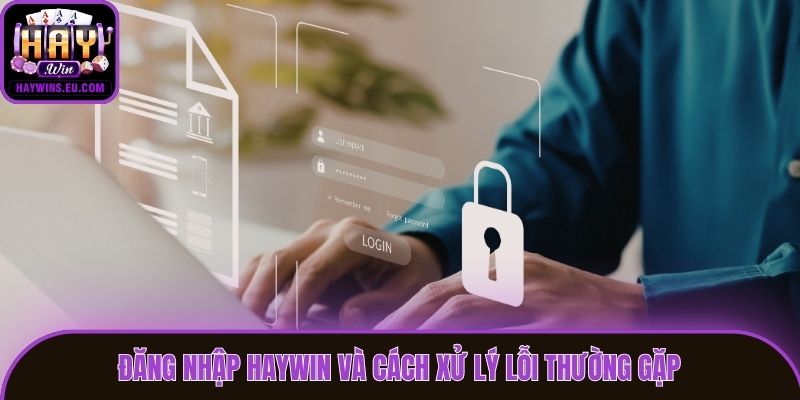 Đăng nhập Haywin và cách xử lý lỗi thường gặp