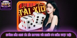 Hướng Dẫn Chơi Tài Xỉu Haywin Với Nhiều Ưu Điểm Vượt Trội