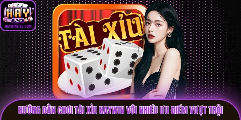 Hướng Dẫn Chơi Tài Xỉu Haywin Với Nhiều Ưu Điểm Vượt Trội