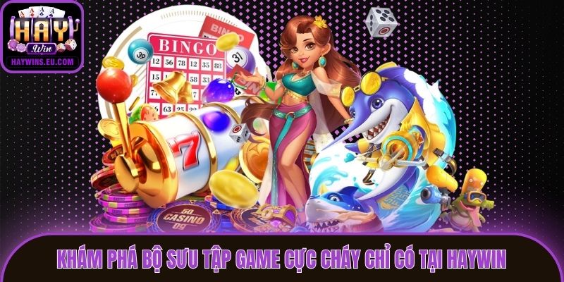 Khám phá bộ sưu tập game cực cháy chỉ có tại Haywin