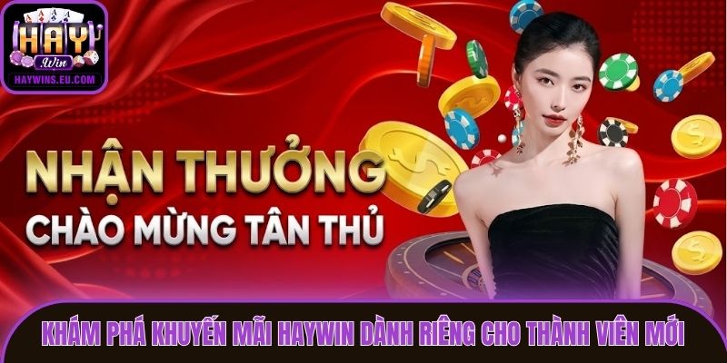 Khám phá khuyến mãi Haywin dành riêng cho thành viên mới