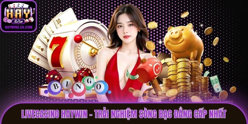 LiveCasino Haywin - Trải Nghiệm Sòng Bạc Đẳng Cấp Nhất