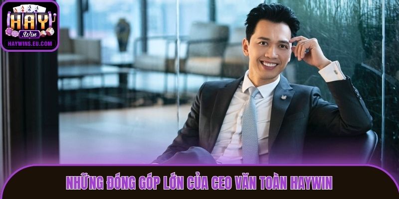 Những đóng góp lớn của CEO Văn Toàn Haywin