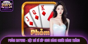Phỏm Haywin - Bật Mí Bí Kíp Chơi Bách Chiến Bách Thắng