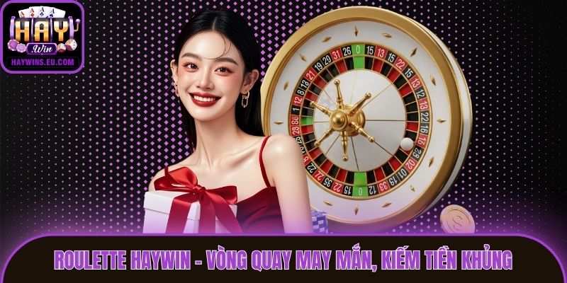 Roulette Haywin - Vòng Quay May Mắn, Kiếm Tiền Khủng