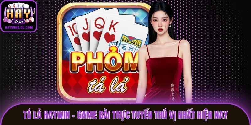 Tá Lả Haywin - Game Bài Trực Tuyến Thú Vị Nhất Hiện Nay