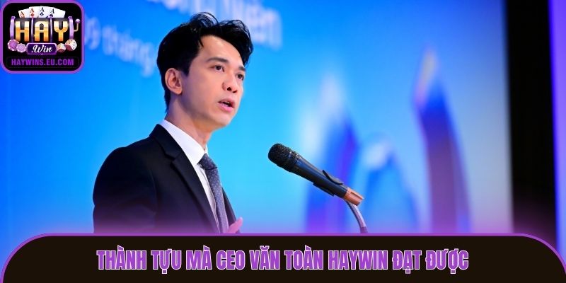 Thành tựu mà CEO Văn Toàn Haywin đạt được