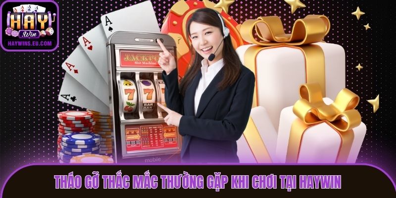 Tháo gỡ thắc mắc thường gặp khi chơi tại Haywin