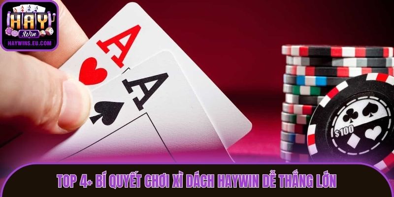Top 4+ bí quyết chơi Xì Dách Haywin dễ thắng lớn