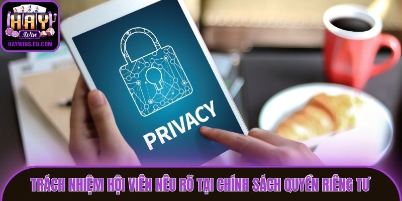 Trách nhiệm hội viên nêu rõ tại chính sách quyền riêng tư