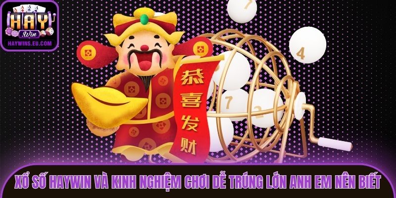 Xổ Số Haywin Và Kinh Nghiệm Chơi Dễ Trúng Lớn Anh Em Nên Biết